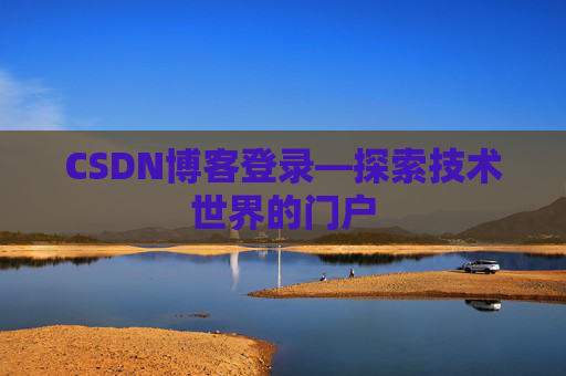CSDN博客登录—探索技术世界的门户 CSDN博客登录—探索技术世界的门户