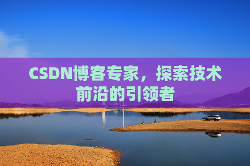 CSDN博客专家,探索技术前沿的引领者